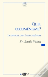 Quel Oecuménisme ? ; La Difficile Unité Des Chrétiens