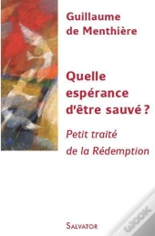 Quelle Espérance D'Être Sauvé ? Petit Traité De La Rédemption