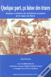 Quelque Part, Ça Laisse Des Traces : Mémoire Et Histoire Des Électriciens Et Gaziers De La Région Du Havre
