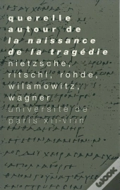 Querelle Autour De La Naissance De La Tragédie : Nietzsche, Ritschl, Wilamowitz, Wagner