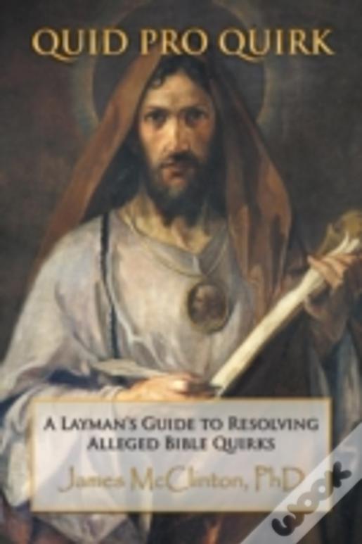 Quid Pro Quirk: A Layman'S Guide To Resolving Alleged Bible Quirks