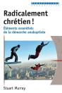 Radicalement Chrétien ! : Éléments Essentiels De La Démarche Anabaptiste - Preview