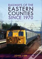 Railways Of The Eastern Counties Since 1970
