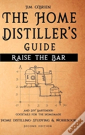 Raise The Bar - The Home Distiller S Guide