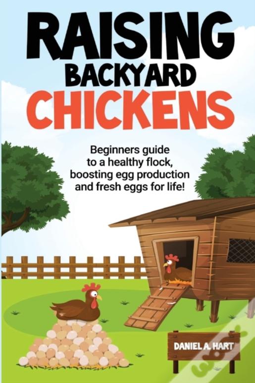 Raising Backyard Chickens: A Beginner'S Guide To A Healthy Flock, Boosting Egg Production, And Fresh Eggs For Life!: A
