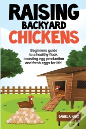 Raising Backyard Chickens: A Beginner'S Guide To A Healthy Flock, Boosting Egg Production, And Fresh Eggs For Life!: A