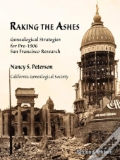 Raking The Ashes, Genealogical Strategies For Pre-1906 San Francisco Research, Second Edition