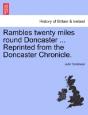 Rambles Twenty Miles Round Doncaster ... Reprinted From The Doncaster Chronicle. - Preview