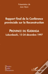 Rapport Final De La Conférence Provinciale Sur La Reconstruction ; Province Du Katanga ; Lubumbashi, 15-24 Décembre 1997