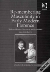 Re-Membering Masculinity In Early Modern Florence