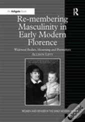 Re-Membering Masculinity In Early Modern Florence