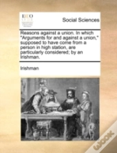 Reasons Against A Union. In Which  Argum