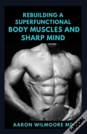 Rebuilding A Superfunctional Body Muscles And Sharp Mind