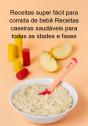 Receitas Super Fácil Para Comida De Bebê Receitas Caseiras Saudáveis Para Todas As Idades E Fases - Preview