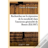 Recherches Sur La Repression De La Mendicite Dans L'Ancienne Generalite De Rouen