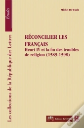 Reconcilier Les Francais : Henry Iv Et La Fin Des Troubles
