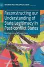 Reconstructing Our Understanding Of State Legitimacy In Post-Conflict States - Preview