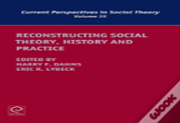 Reconstructing Social Theory, History And Practice