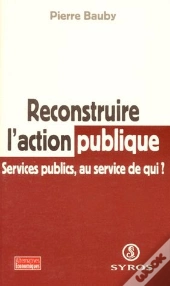 Reconstruire L'Action Publique ; Services Publics, Au Service De Qui ?