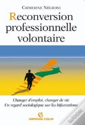 Reconversion Professionnelle Volontaire ; Changer D'Emploi, Changer De Vie, Un Regard Sociologique Sur Les Bifurcations
