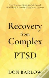 Recovery From Complex Ptsd From Trauma To Regaining Self Through Mindfulness & Emotional Regulation Exercises