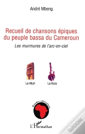 Recueil De Chansons Épiques Du Peuple Bassa Du Cameroun ; Les Murmures De L'Arc-En-Ciel