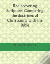 Rediscovering Scripture! Comparing The Doctrines Of Christianity With The Bible