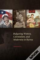 Refiguring Women, Colonialism, And Modernity In Burma