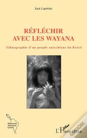 Réfléchir Avec Les Wayana : Ethnographie D'Un Peuple Autochtone Du Brésil