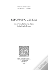 Reforming Geneva : Discipline, Faith And Anger In Calvin'S Geneva. With Thomas A. Lambert