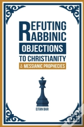 Refuting Rabbinic Objections To Christianity & Messianic Prophecies