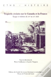 Regards Croisés Sur Le Canada Et La France ; Voyages Et Relations Du Xvi Au Xx Siècle