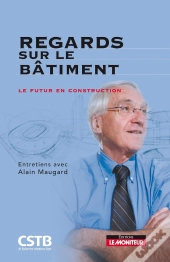 Regards Sur Le Bâtiment ; Entretiens Avec Alain Maugard ; Le Futur En Construction