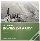 Regards Sur Le Liban ; 1975-1990 : Les Soldats Français Dans La Guerre