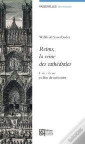 Reims, La Reine Des Cathédrales : Cité Céleste Et Lieu De Mémoire