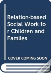 Relationship-Based Social Work For Children And Families 1e