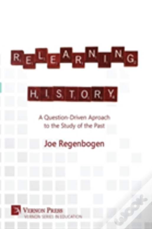 Relearning History: A Question-Driven Approach To The Study Of The Past