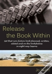 Release The Book Within: Get That Non-Fiction Book Planned, Written, Edited And On The Bookshelves In Eight Easy Lessons