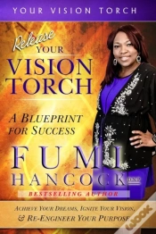 Capa do artigo Release Your Vision Torch!: Success Blueprint For Achieving Your Dreams, Igniting Your Vision, & Re-Engineering Your Purpose