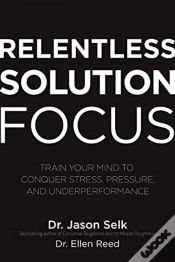 Capa do artigo Relentless Solution Focus: Train Your Mind To Conquer Stress, Pressure, And Underperformance