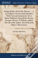 Religio Medici. By Sir Tho. Browne, ... A New Edition, Corrected And Amended. With Notes And Annotations Never Before Published, Upon All The Obscure Passages Therein. To Which Is Added The Life Of Th