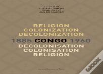 Religion, Colonization And Decolonization In Congo, 1885-1960. Religion, Colonisation Et Decolonisation Au Congo, 1885-1960