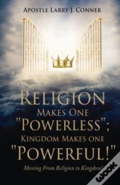 Religion Makes One Powerless; Kingdom Makes One Powerful!