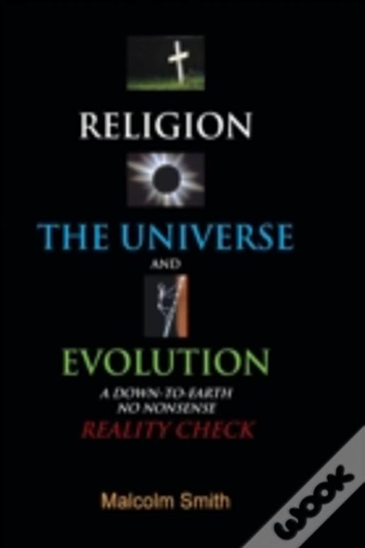 Religion, The Universe And Evolution: A Down-To-Earth, No Nonsense Reality Check