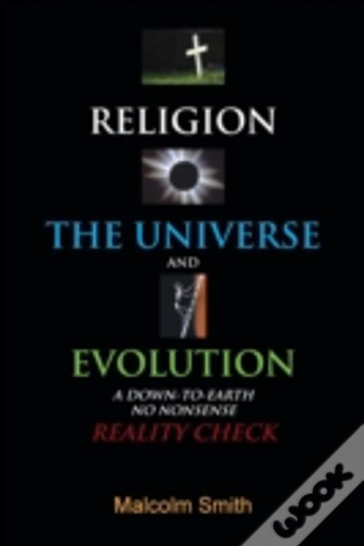 Religion, The Universe And Evolution: A Down-To-Earth, No Nonsense Reality Check