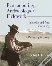 Remembering Archaeological Fieldwork In Mexico And Peru, 1961-2003