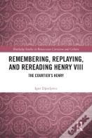 Remembering, Replaying, And Rereading Henry Viii