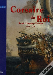 René Duguay-Trouin, 1673-1736 ; Corsaire Du Roi