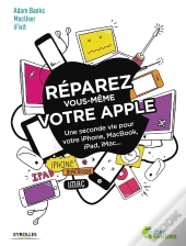 Réparez Vous-Même Votre Apple ; Une Seconde Vie Pour Votre Iphone, Macbook, Ipad, Imac
