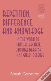 Repetition, Difference, And Knowledge In The Work Of Samuel Beckett, Jacques Derrida, And Gilles Deleuze